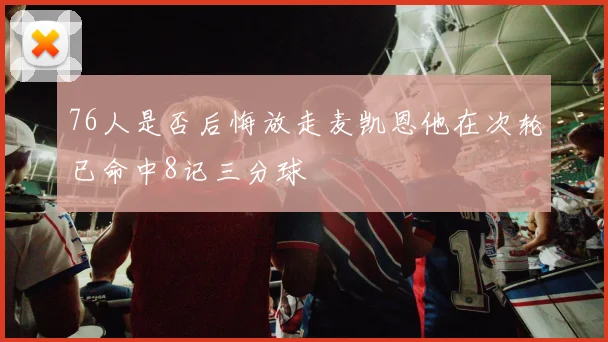 76人是否后悔放走麦凯恩他在次轮已命中8记三分球