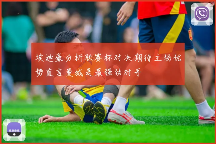 埃迪豪分析联赛杯对决期待主场优势直言曼城是最强劲对手