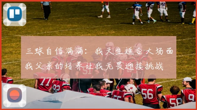 三球自信满满：我天生适合大场面我父亲的培养让我无畏迎接挑战
