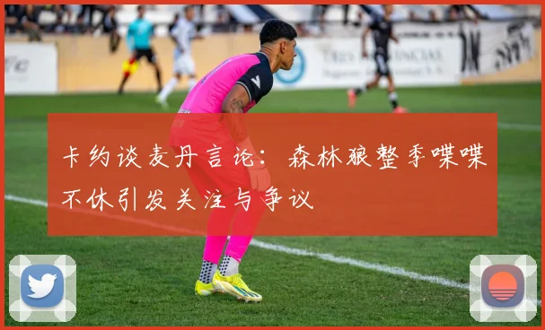 卡约谈麦丹言论：森林狼整季喋喋不休引发关注与争议
