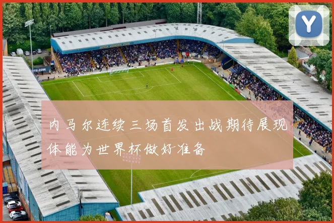 内马尔连续三场首发出战期待展现体能为世界杯做好准备