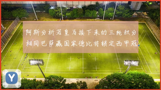 阿斯分析若皇马接下来的三轮积分相同巴萨赢国家德比将锁定西甲冠军