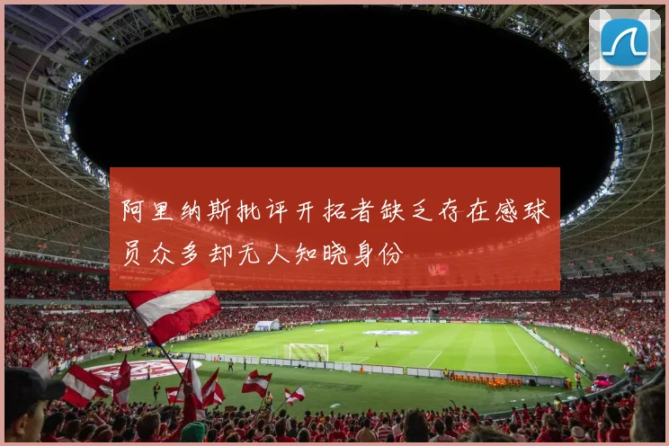阿里纳斯批评开拓者缺乏存在感球员众多却无人知晓身份