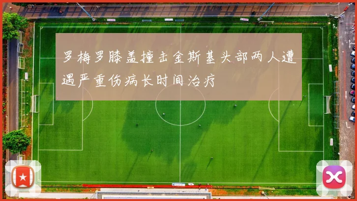 罗梅罗膝盖撞击金斯基头部两人遭遇严重伤病长时间治疗