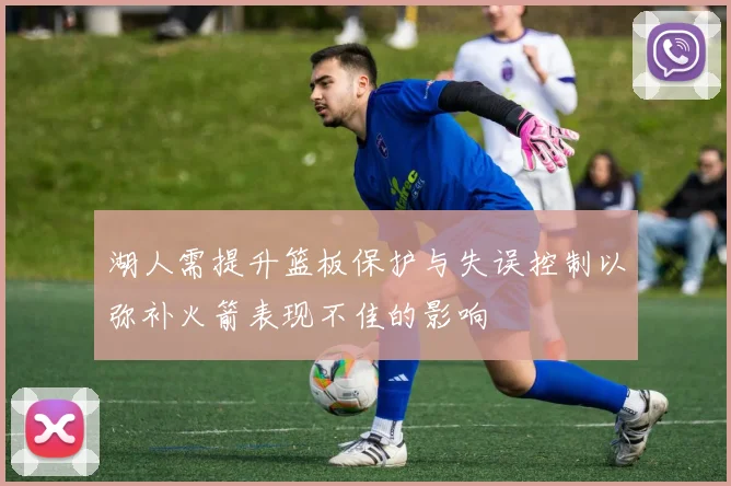 湖人需提升篮板保护与失误控制以弥补火箭表现不佳的影响