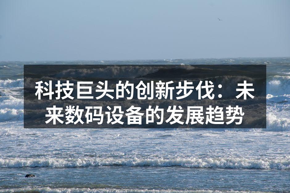 科技巨头的创新步伐：未来数码设备的发展趋势