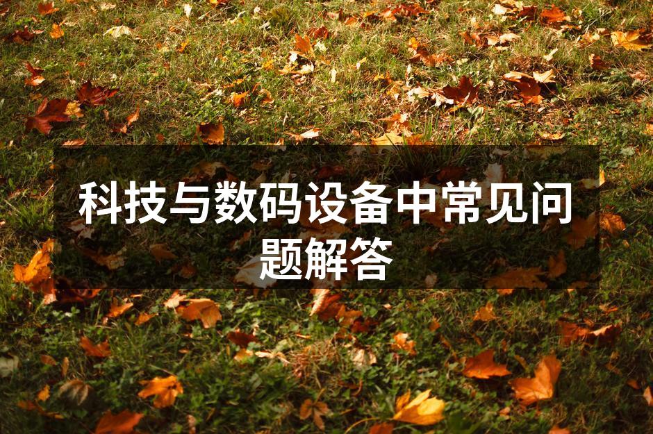 科技与数码设备中常见问题解答
