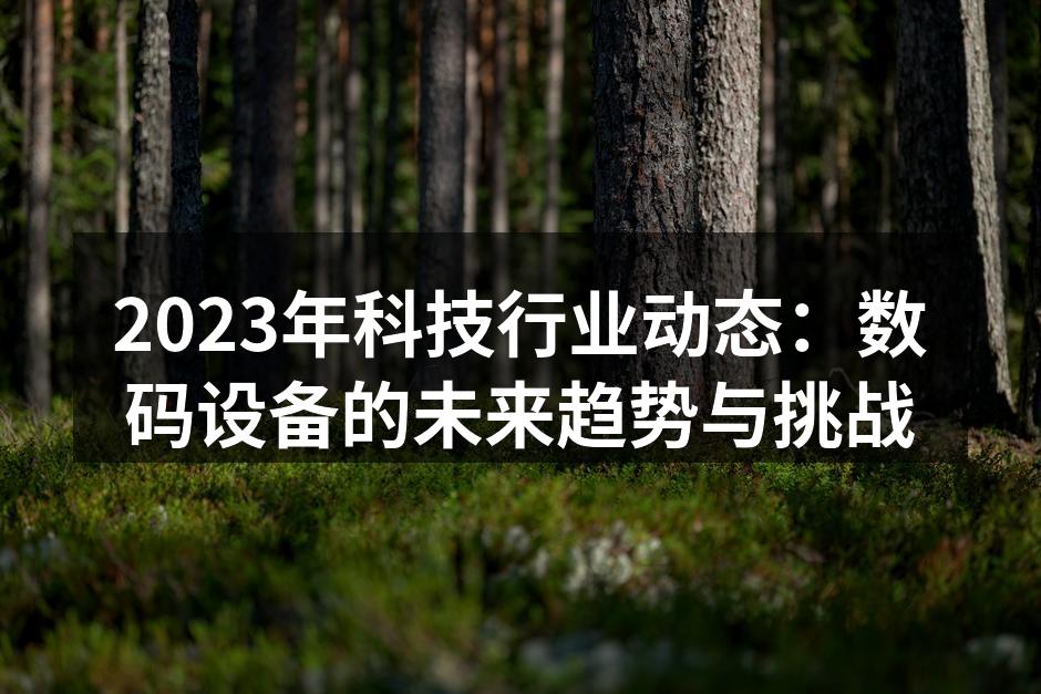 2023年科技行业动态：数码设备的未来趋势与挑战